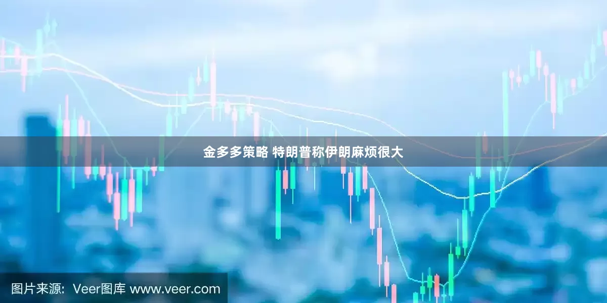 金多多策略 特朗普称伊朗麻烦很大