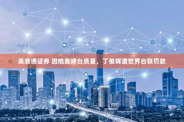 美港通证券 因炮轰球台质量，丁俊晖遭世界台联罚款