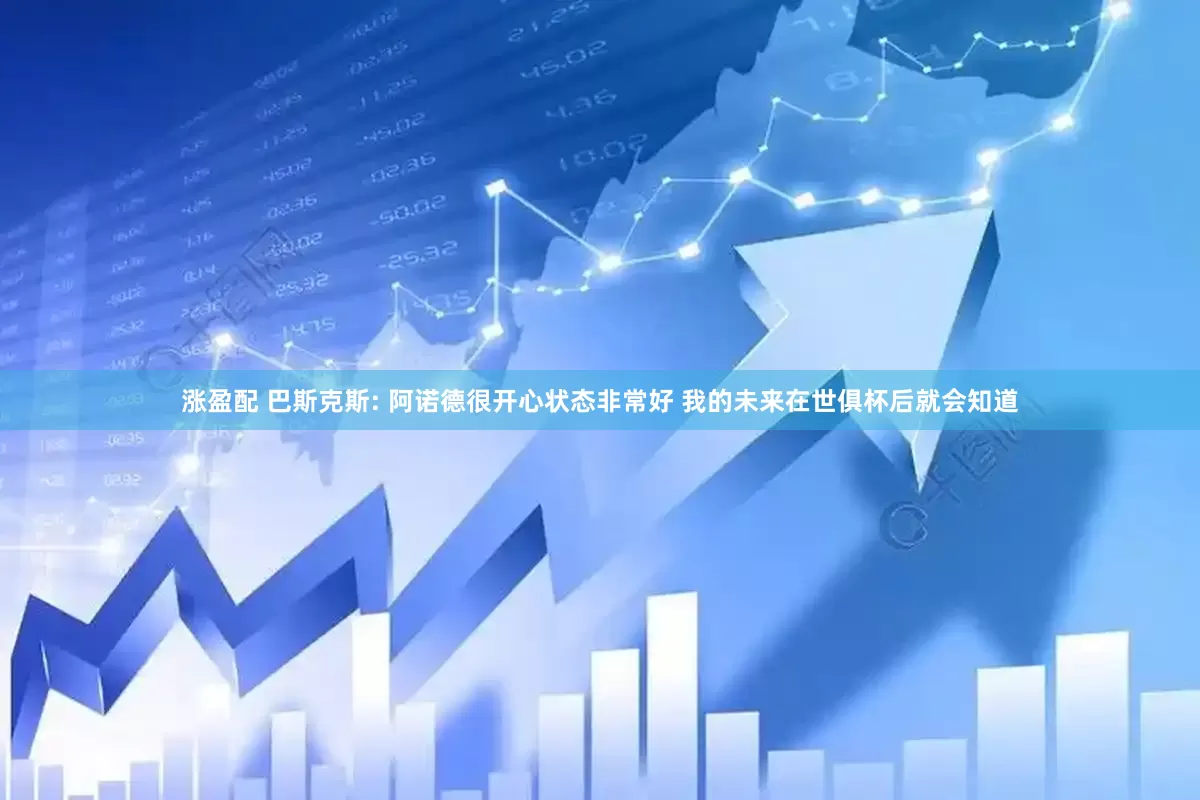 涨盈配 巴斯克斯: 阿诺德很开心状态非常好 我的未来在世俱杯后就会知道