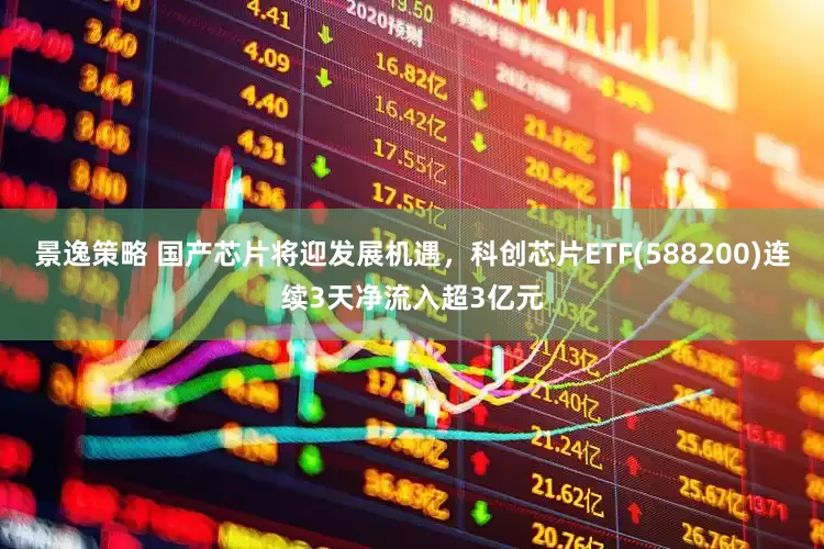 景逸策略 国产芯片将迎发展机遇，科创芯片ETF(588200)连续3天净流入超3亿元