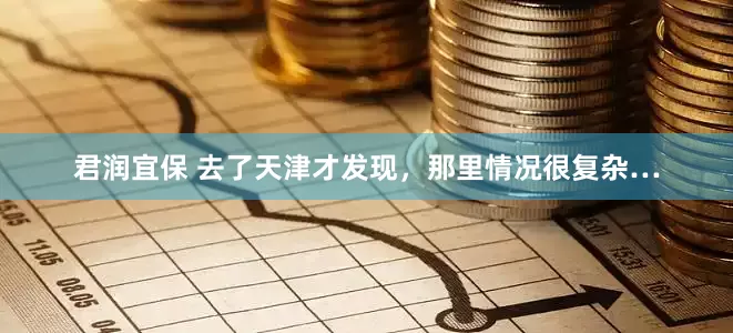 君润宜保 去了天津才发现，那里情况很复杂…