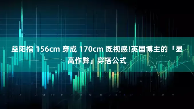 益阳指 156cm 穿成 170cm 既视感!英国博主的「显高作弊」穿搭公式
