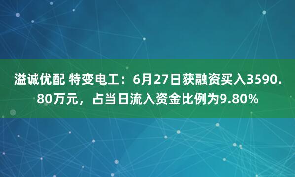 溢诚优配 特变电工：6月27日获融资买入3590.80万元，占当日流入资金比例为9.80%