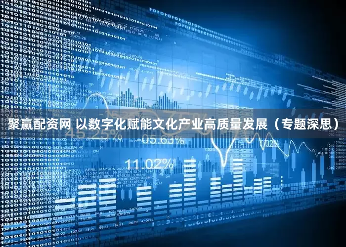 聚赢配资网 以数字化赋能文化产业高质量发展（专题深思）