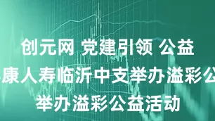 创元网 党建引领 公益助老 泰康人寿临沂中支举办溢彩公益活动