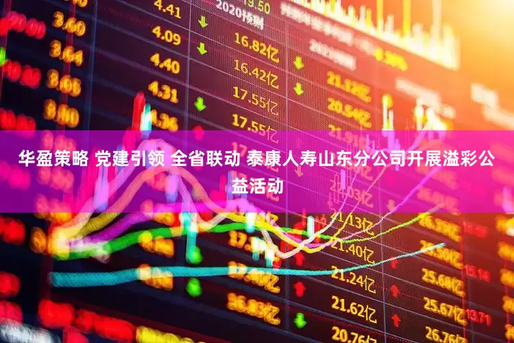 华盈策略 党建引领 全省联动 泰康人寿山东分公司开展溢彩公益活动