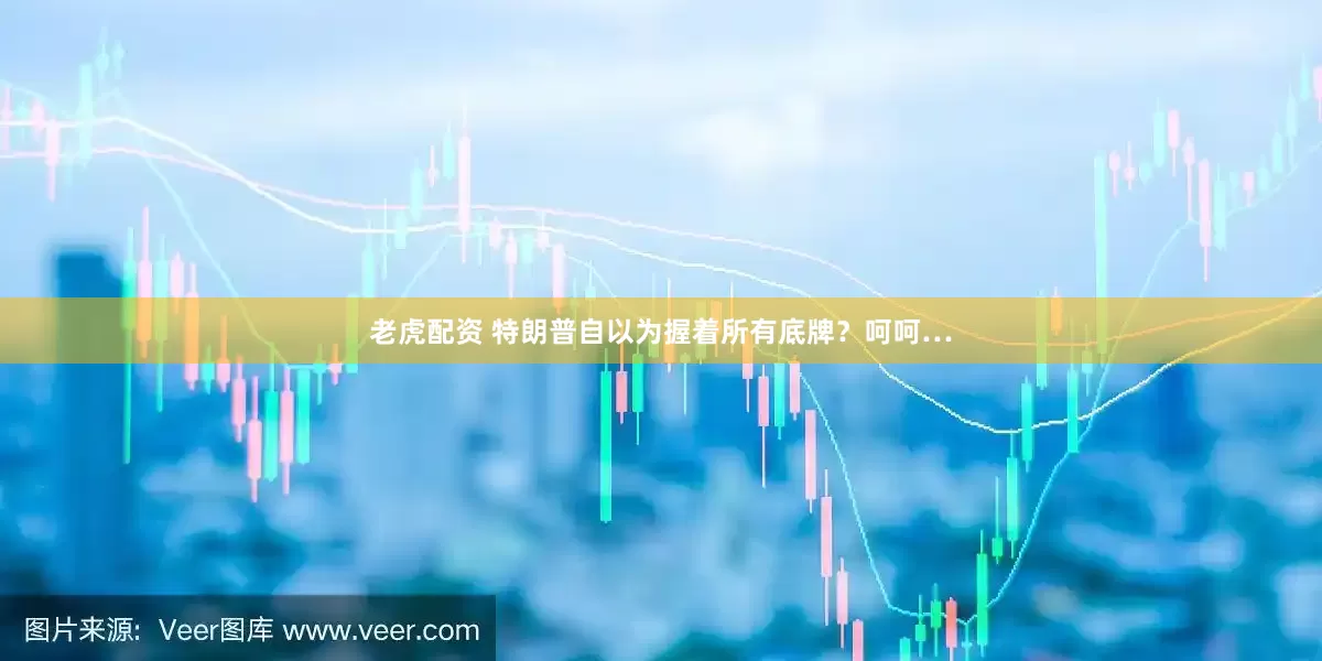 老虎配资 特朗普自以为握着所有底牌？呵呵…