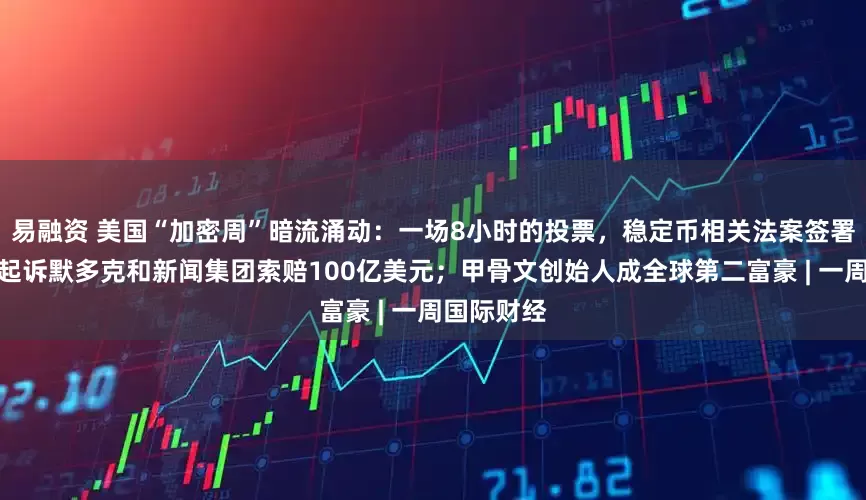 易融资 美国“加密周”暗流涌动：一场8小时的投票，稳定币相关法案签署；特朗普起诉默多克和新闻集团索赔100亿美元；甲骨文创始人成全球第二富豪 | 一周国际财经