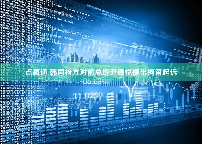 点赢通 韩国检方对前总统尹锡悦提出拘留起诉