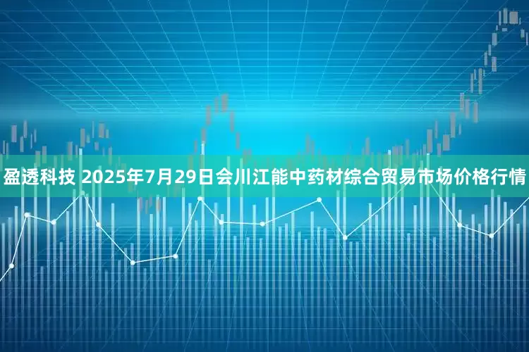 盈透科技 2025年7月29日会川江能中药材综合贸易市场价格行情