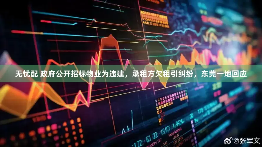 无忧配 政府公开招标物业为违建，承租方欠租引纠纷，东莞一地回应