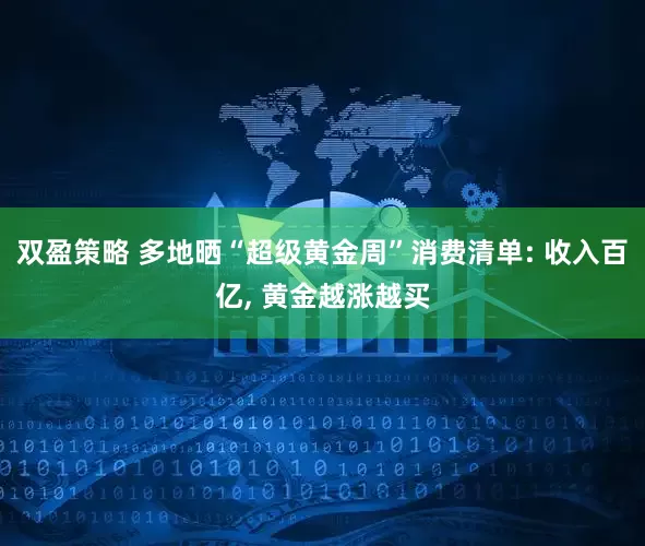 双盈策略 多地晒“超级黄金周”消费清单: 收入百亿, 黄金越涨越买