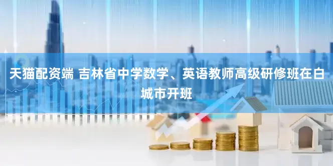 天猫配资端 吉林省中学数学、英语教师高级研修班在白城市开班