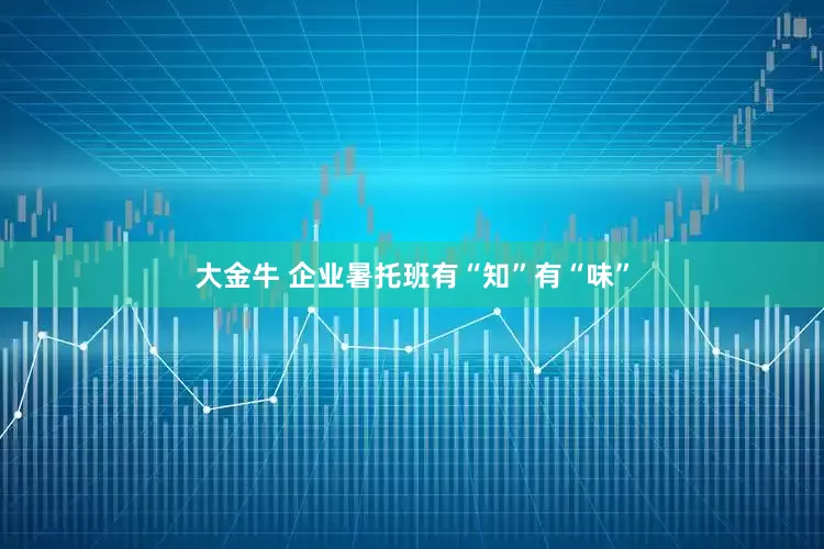 大金牛 企业暑托班有“知”有“味”