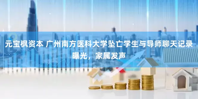 元宝枫资本 广州南方医科大学坠亡学生与导师聊天记录曝光，家属发声